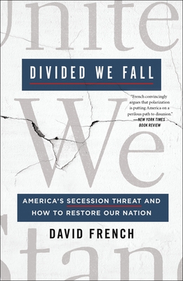 Divided We Fall: America's Secession Threat and How to Restore Our Nation David French