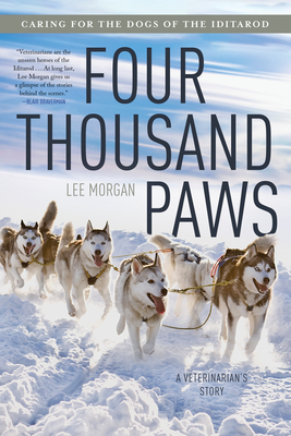 Four Thousand Paws: Caring for the Dogs of the Iditarod: A Veterinarian's Story Lee Morgan