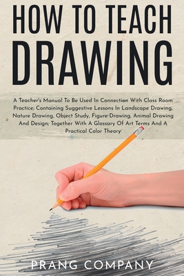How to Teach Drawing: A Teacher's Manual To Be Used In Connection With Class Room Practice; Containing Suggestive Lessons In Landscape Drawing, Nature Prang Company