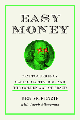 Easy Money: Cryptocurrency, Casino Capitalism, and the Golden Age of Fraud: The Basis for the Documentary Everyone Is Lying to You for Money Ben McKenzie ; Jacob Silverman