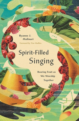 Spirit-Filled Singing: Bearing Fruit as We Worship Together Ryanne J. Molinari