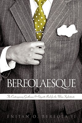 Bereolaesque: The Contemporary Gentleman & Etiquette Book for the Urban Sophisticate II Enitan O. Bereola