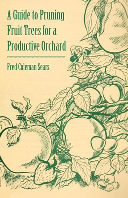 A Guide to Pruning Fruit Trees for a Productive Orchard Fred Coleman Sears