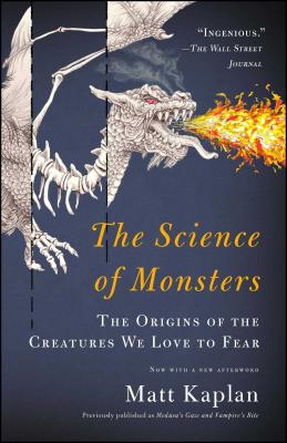 The Science of Monsters: The Origins of the Creatures We Love to Fear Matt Kaplan