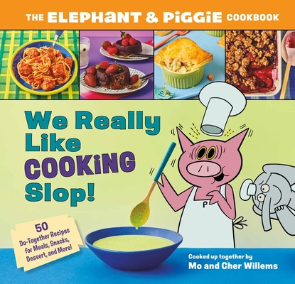 We Really Like Cooking Slop!: The Elephant & Piggie Cookbook Cher Willems ; Mo Willems