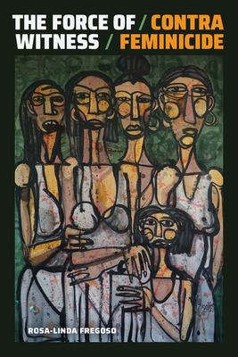 The Force of Witness: Contra Feminicide Rosa-Linda Fregoso