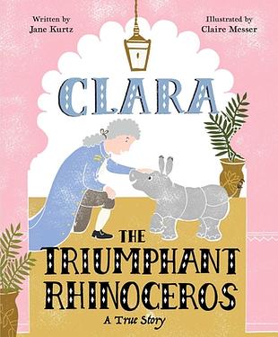 Clara the Triumphant Rhinoceros: A True Story