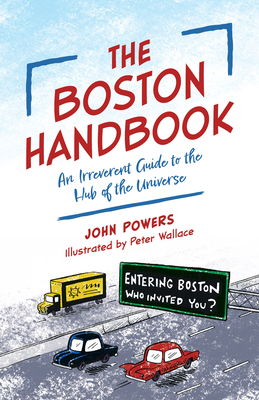The Boston Handbook: An Irreverent Guide to the Hub of the Universe John Powers
