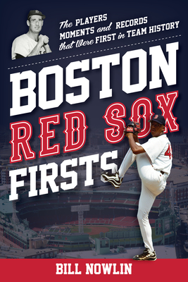 Boston Red Sox Firsts: The Players, Moments, and Records That Were First in Team History Bill Nowlin