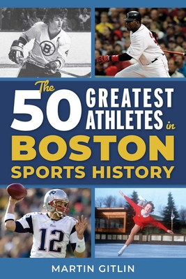 The 50 Greatest Athletes in Boston Sports History Martin Gitlin