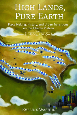 High Lands, Pure Earth: Place Making, History, and Urban Transitions on the Tibetan Plateau Eveline Washul