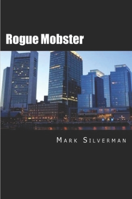 Rogue Mobster: The Untold Story of Mark Silverman and the Boston Mafia Scott Deitche ; Mark Silverman
