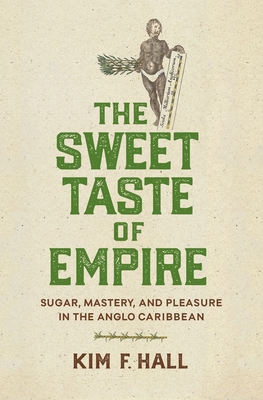 The Sweet Taste of Empire: Sugar, Mastery, and Pleasure in the Anglo Caribbean