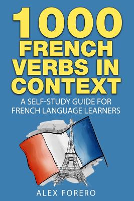 1000 French Verbs in Context: A Self-Study Guide for French Language Learners (1000 Verb Lists in Context Book 2) Alex Forero