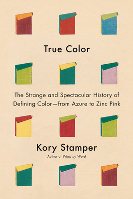 True Color: The Strange and Spectacular Quest to Define Color--From Azure to Zinc Pink