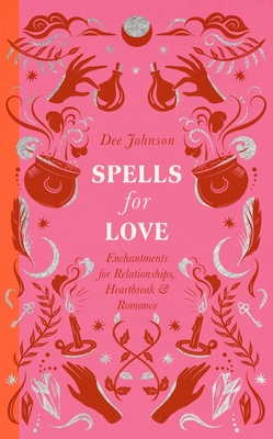 Spells for Love: Enchantments for Relationships, Heartbreak and Romance Dee Johnson