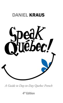 Speak Québec!: A Guide to Day-to-Day Quebec French Daniel Kraus