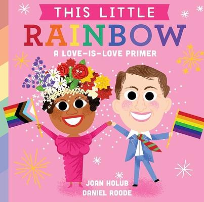 This Little Rainbow: A Love-Is-Love Primer Joan Holub