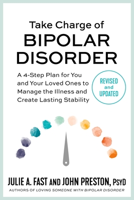 Take Charge of Bipolar Disorder: A 4-Step Plan for You and Your Loved Ones to Manage the Illness and Create Lasting Stability Julie A. Fast ; John Preston