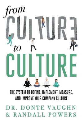 From CULTURE to CULTURE: The System to Define, Implement, Measure, and Improve Your Company Culture Randall Powers ; Donte Vaughn