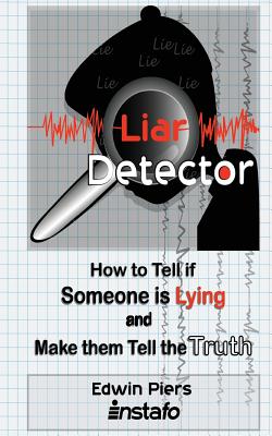 Liar Detector: How to Tell If Someone Is Lying and Make Them Tell the Truth Edwin Piers ; Instafo