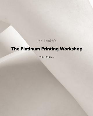 The Platinum Printing Workshop: Platinum/Palladium Printing Made Easy Ian Leake