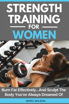 Strength Training For Women: Burn Fat Effectively...And Sculpt The Body You've Always Dreamed Of Marc McLean