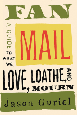 Fan Mail: A Guide to What We Love, Loathe, and Mourn Jason Guriel