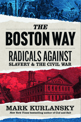 The Boston Way: Radicals Against Slavery and the Civil War Mark Kurlansky