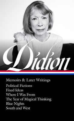 Joan Didion: Memoirs & Later Writings (Loa #386): Political Fictions / Fixed Ideas / Where I Was from / The Year of Magical Thinking