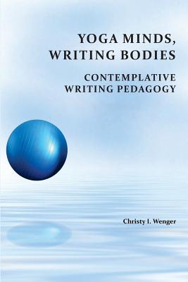 Yoga Minds, Writing Bodies: Contemplative Writing Pedagogy Christy I. Wenger
