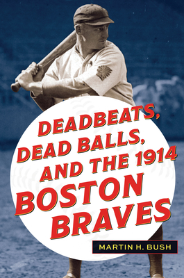 Deadbeats, Dead Balls, and the 1914 Boston Braves Martin H. Bush