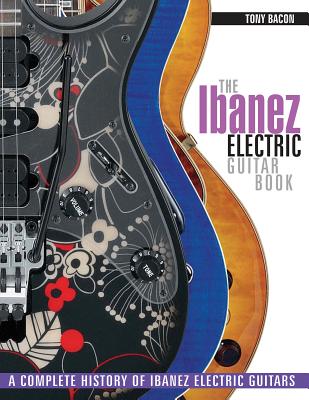 The Ibanez Electric Guitar Book: A Complete History of Ibanez Electric Guitars Tony Bacon
