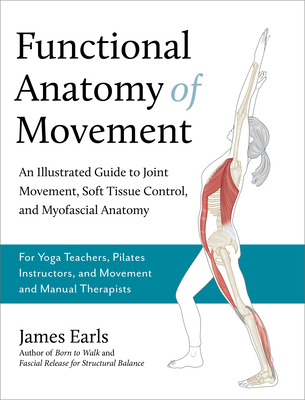 Functional Anatomy of Movement: An Illustrated Guide to Joint Movement, Soft Tissue Control, and Myofascial Anatomy-- For Yoga Teach