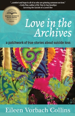 Love in the Archives: a patchwork of true stories about suicide loss Eileen Vorbach Collins