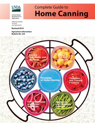 Complete Guide to Home Canning: Canning Principles, Basic Ingredients, Syrups, Fruit, Tomatoes, Vegetables, Meat and Seafood, Pickles and Relishes, Ja U S Dept of Agriculture ; Natl Institute of Food & Agriculture