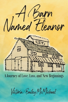 A Barn Named Eleanor: A Journey of Love, Loss and New Beginnings Victoria Bailey McMichael