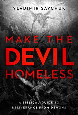 Make the Devil Homeless: A Biblical Guide to Deliverance from Demons