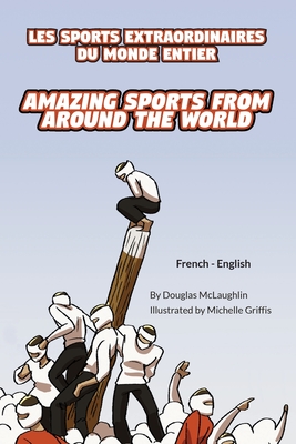 Amazing Sports from Around the World (French-English): Les Sports Extraordinaires Du Monde Entier Douglas McLaughlin