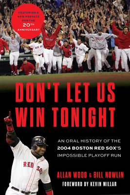 Don't Let Us Win Tonight: An Oral History of the 2004 Boston Red Sox's Impossible Playoff Run Allan Wood ; Bill Nowlin