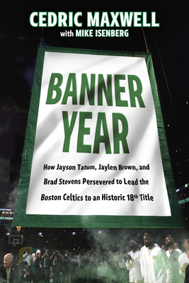 Banner Year: How Jayson Tatum, Jaylen Brown, and Brad Stevens Persevered to Lead the Boston Celtics to a Record-Breaking Title Cedric Maxwell ; Mike Isenberg