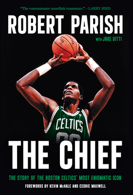The Chief: The Story of the Boston Celtics' Most Enigmatic Icon Robert Parish ; Jake Uitti