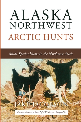 Alaska Northwest Arctic Hunts: Multi-Species Hunts in the Northwest Arctic Jake Jacobson