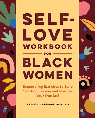 Self-Love Workbook for Black Women: Empowering Exercises to Build Self-Compassion and Nurture Your True Self Rachel Johnson