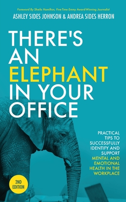 There's an Elephant in Your Office, 2nd Edition: Practical Tips to Successfully Identify and Support Mental and Emotional Health in the Workplace Ashley Sides Johnson ; Andrea Sides Herron