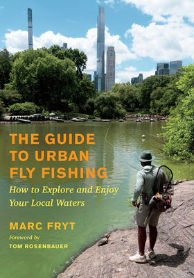 The Guide to Urban Fly Fishing: How to Explore and Enjoy Your Local Waters Marc Fryt