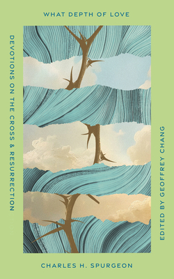 What Depth of Love: Devotions on the Cross and Resurrection Charles H. Spurgeon