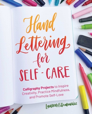 Hand Lettering for Self-Care: Calligraphy Projects to Inspire Creativity, Practice Mindfulness, and Promote Self-Love Lauren Fitzmaurice