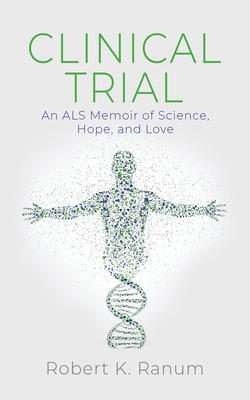 Clinical Trial: An ALS Memoir of Science, Hope, and Love Robert K. Ranum
