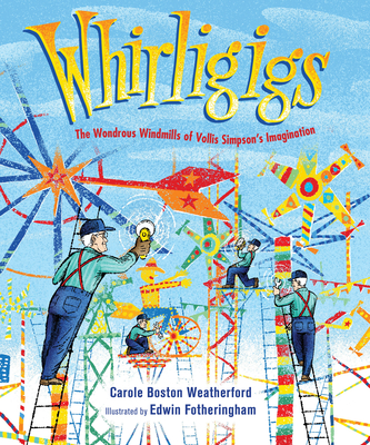 Whirligigs: The Wondrous Windmills of Vollis Simpson's Imagination Carole Boston Weatherford
